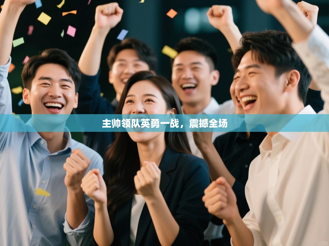 主帅领队英勇一战,震撼全场 第1张